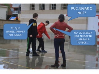 PUC JUGAR O
                    NO??


    TU QUÈ
OPINES, JAUME?    NO, QUE SEGUR
 POT JUGAR?       QUE NO SAP NI
                   JUGAR-HI A
                    FUTBOL...
 