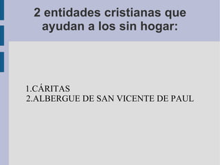 2 entidades cristianas que ayudan a los sin hogar: 1.CÁRITAS  2.ALBERGUE DE SAN VICENTE DE PAUL 
