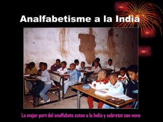 Analfabetisme a la India La major part del analfabets estan a la India y sobretot son nens 