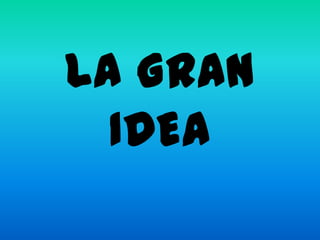 LA GRAN
  IDEA
 