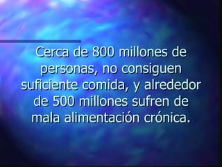 Cerca de 800 millones de
   personas, no consiguen
suficiente comida, y alrededor
  de 500 millones sufren de
  mala alimentación crónica.
 