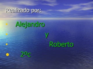 Realizado por: Alejandro y Roberto 2ºc 
