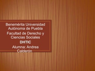 Benemérita Universidad
 Autónoma de Puebla
Facultad de Derecho y
  Ciencias Sociales
       DHTIC
   Alumna: Andrea
      Calderón
 