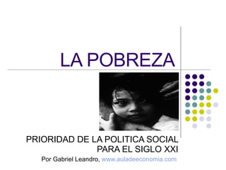 LA POBREZA PRIORIDAD DE LA POLITICA SOCIAL PARA EL SIGLO XXI Por Gabriel Leandro,  www.auladeeconomia.com   