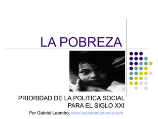 LA POBREZA

PRIORIDAD DE LA POLITICA SOCIAL
PARA EL SIGLO XXI
Por Gabriel Leandro, www.auladeeconomia.com

 