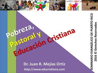 Dr. Juan R. Mejías Ortiz
http://www.educristiana.com
SEMINARIOEVANGELICODEPUERTORICO
2016©DerechosReservados
 