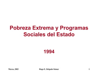 Marzo, 2003 Hugo E. Delgado Súmar 1
Pobreza Extrema y Programas
Sociales del Estado
1994
 