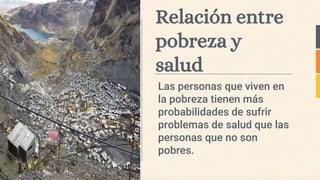 Relación entre
pobreza y
salud
Las personas que viven en
la pobreza tienen más
probabilidades de sufrir
problemas de salud que las
personas que no son
pobres.
 