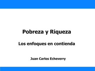 Pobreza y Riqueza Los enfoques en contienda Juan Carlos Echeverry 