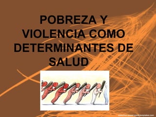 POBREZA Y
VIOLENCIA COMO
DETERMINANTES DE
SALUD
 