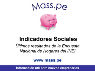 Indicadores Sociales Últimos resultados de la Encuesta Nacional de Hogares del INEI www.mass.pe Información útil para nuevos empresarios Mass.pe 