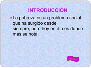 INTRODUCCIÓN
 La pobreza es un problema social
 que ha surgido desde
 siempre, pero hoy en día es donde
 mas se nota.




                            ÍNDICE
 