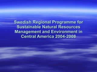 Swedish Regional Programme for Sustainable Natural Resources Management and Environment in Central America 2004-2008 