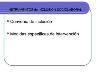 INSTRUMENTOS de INCLUSIÓN SOCIOLABORAL

 Convenio
 Medidas

de inclusión

especificas de intervención

 
