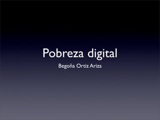 Pobreza digital
   Begoña Ortiz Ariza
 
