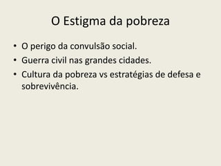 O Estigma da pobrezaO perigo da convulsão social.Guerra civil nas grandes cidades.Cultura da pobreza vs estratégias de defesa e sobrevivência.