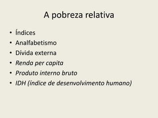 A pobreza relativaÍndicesAnalfabetismoDívida externaRenda per capitaProduto interno brutoIDH (índice de desenvolvimento humano)