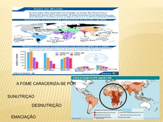A FOME CARACERIZA-SE POR
SUNUTRIÇAO
DESNUTRIÇÃO
EMACIAÇÃO
 
