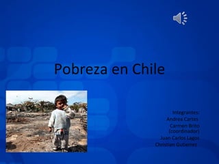 Integrantes: Andrea Cartes  Carmen Brito (coordinador) Juan Carlos Lagos Christian Gutierrez  Pobreza en Chile 