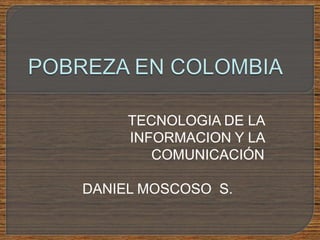 TECNOLOGIA DE LA
     INFORMACION Y LA
        COMUNICACIÓN

DANIEL MOSCOSO S.
 
