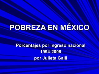 POBREZA EN MÉXICO Porcentajes por ingreso nacional 1994-2008 por Julieta Galli 