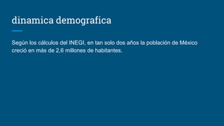 dinamica demografica
Según los cálculos del INEGI, en tan solo dos años la población de México
creció en más de 2,6 millones de habitantes.
 