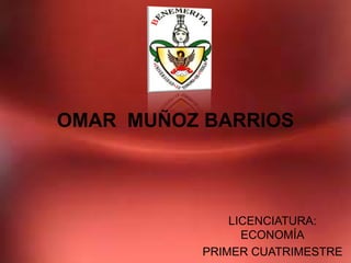 OMAR MUÑOZ BARRIOS




               LICENCIATURA:
                 ECONOMÍA
           PRIMER CUATRIMESTRE
 