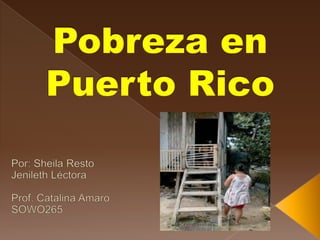 Pobreza en Puerto Rico Por: Sheila Resto Jenileth Léctora Prof. Catalina Amaro      SOWO265 
