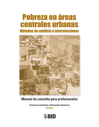 Pobreza en áreas
centrales urbanas
Métodos de análisis e intervenciones
Manual de consulta para profesionales
Francesco Lanzafame y Alessandra Quartesan
Editores
 