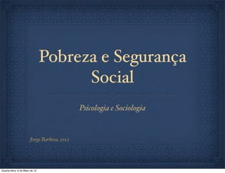 Pobreza e Segurança
                                      Social
                                             Psicologia e Sociologia


                       Jorge Barbosa, 2012




Quarta-feira, 9 de Maio de 12
 