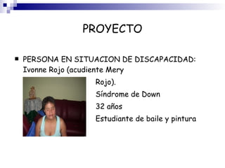 PROYECTO PERSONA EN SITUACION DE DISCAPACIDAD: Ivonne Rojo (acudiente Mery  Rojo). Síndrome de Down 32 años Estudiante de baile y pintura  