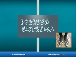 José María Olayo olayo.blogspot.com
Pobreza
extrema
 