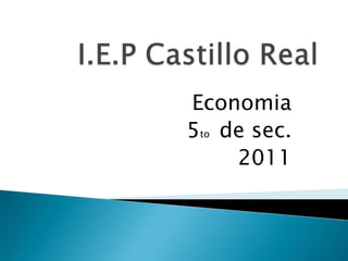 I.E.P Castillo Real Economia 5to  de sec. 2011 