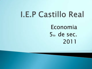 I.E.P Castillo Real Economia 5to  de sec. 2011 