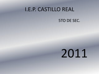 I.E.P. CASTILLO REAL 					5TO DE SEC. 					2011 