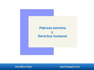 José María Olayo olayo.blogspot.com
Pobreza extrema
y
Derechos humanos
 