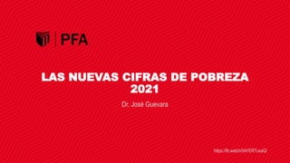 https://fb.watch/5AYERTuxaQ/
LAS NUEVAS CIFRAS DE POBREZA
2021
Dr. José Guevara
 