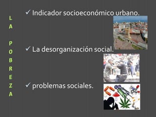 LA POBREZA Indicador socioeconómico urbano.