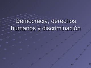 Democracia, derechos humanos y discriminación 