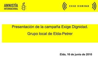 Presentación de la campaña Exige Dignidad. Grupo local de Elda-Petrer Elda, 10 de junio de 2010 