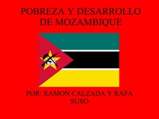 POBREZA Y DESARROLLO DE MOZAMBIQUE POR: RAMON CALZADA Y RAFA SUSO 