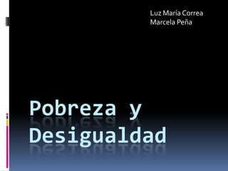 Luz María Correa  Marcela Peña  Pobreza y desigualdad 