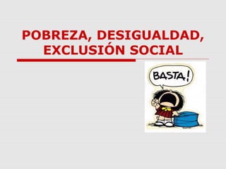 POBREZA, DESIGUALDAD,
EXCLUSIÓN SOCIAL
 
