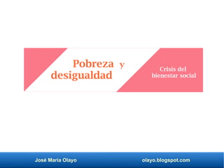 José María Olayo olayo.blogspot.com
Pobreza y
desigualdad
Crisis del
bienestar social
 