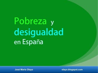 Pobreza y
desigualdad
en Espa añ
José María Olayo olayo.blogspot.com
 