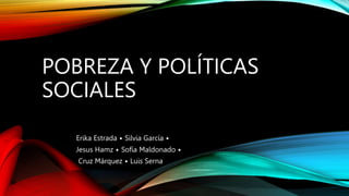 POBREZA Y POLÍTICAS
SOCIALES
Erika Estrada • Silvia García •
Jesus Hamz • Sofía Maldonado •
Cruz Márquez • Luis Serna
 