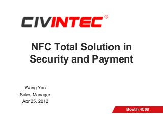 NFC Total Solution in
Security and Payment
Wang Yan
Sales Manager
Apr 25, 2012
Booth 4C08
 