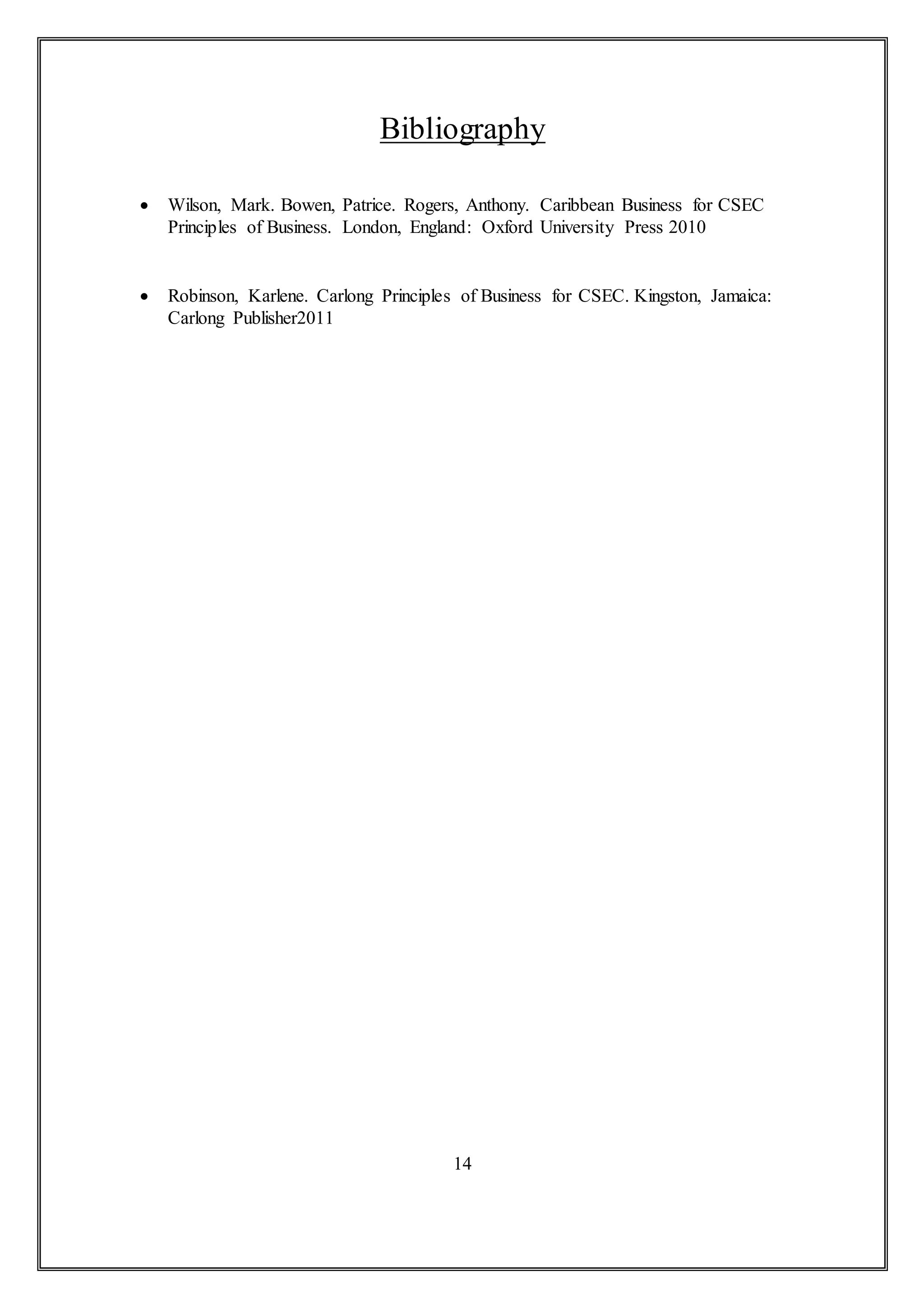Bibliography
 Wilson, Mark. Bowen, Patrice. Rogers, Anthony. Caribbean Business for CSEC
Principles of Business. London, England: Oxford University Press 2010
 Robinson, Karlene. Carlong Principles of Business for CSEC. Kingston, Jamaica:
Carlong Publisher2011
14
 