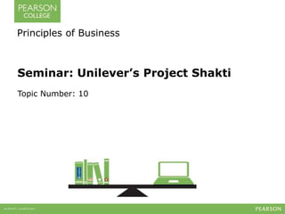 Principles of Business 
Seminar: Unilever’s Project Shakti 
Topic Number: 10 
 