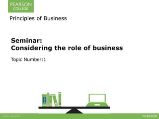 Seminar:
Considering the role of business
Topic Number:1
Principles of Business
 